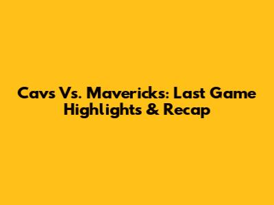 Cavs Vs. Mavericks: Last Game Highlights & Recap