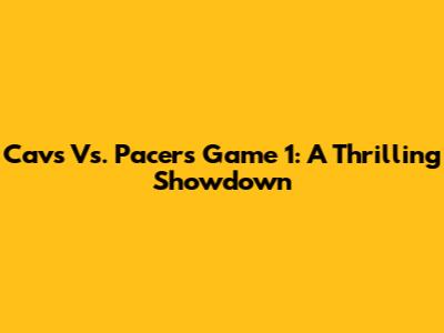 Cavs Vs. Pacers Game 1: A Thrilling Showdown