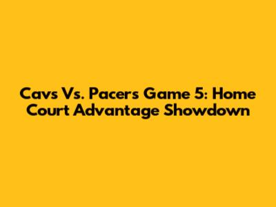 Cavs Vs. Pacers Game 5: Home Court Advantage Showdown
