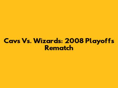Cavs Vs. Wizards: 2008 Playoffs Rematch