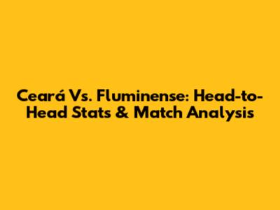 Ceará Vs. Fluminense: Head-to-Head Stats & Match Analysis