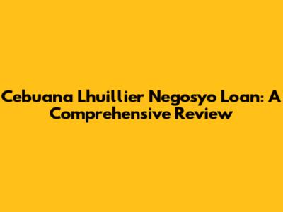 Cebuana Lhuillier Negosyo Loan: A Comprehensive Review