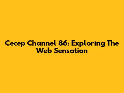 Cecep Channel 86: Exploring The Web Sensation