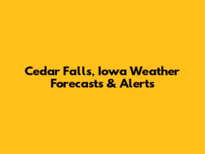 Cedar Falls, Iowa Weather Forecasts & Alerts