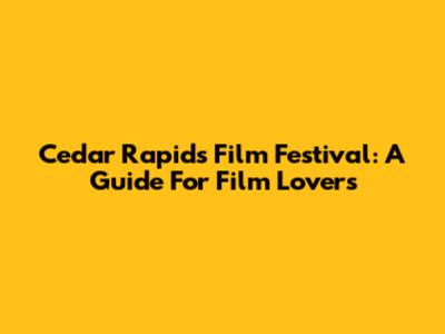 Cedar Rapids Film Festival: A Guide For Film Lovers