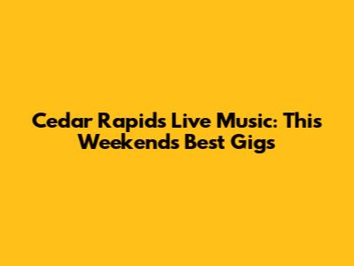Cedar Rapids Live Music: This Weekend's Best Gigs