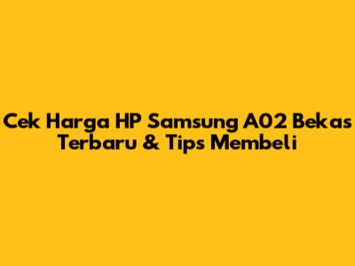 Cek Harga HP Samsung A02 Bekas Terbaru & Tips Membeli