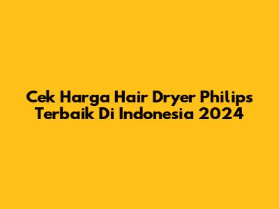 Cek Harga Hair Dryer Philips Terbaik Di Indonesia 2024