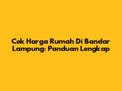 Cek Harga Rumah Di Bandar Lampung: Panduan Lengkap