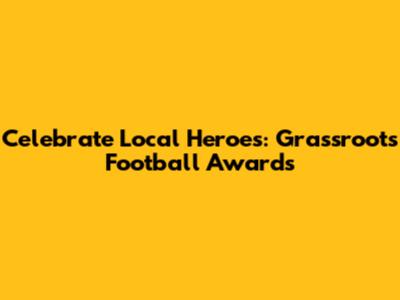 Celebrate Local Heroes: Grassroots Football Awards