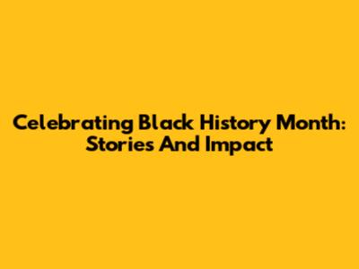 Celebrating Black History Month: Stories And Impact