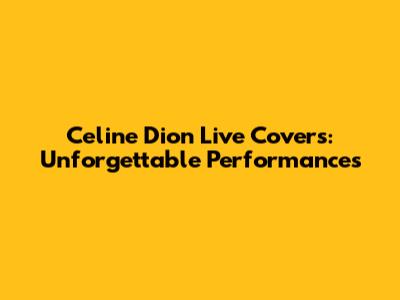 Celine Dion Live Covers: Unforgettable Performances