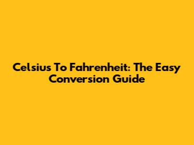 Celsius To Fahrenheit: The Easy Conversion Guide
