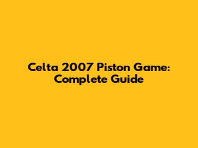 Celta 2007 Piston Game: Complete Guide