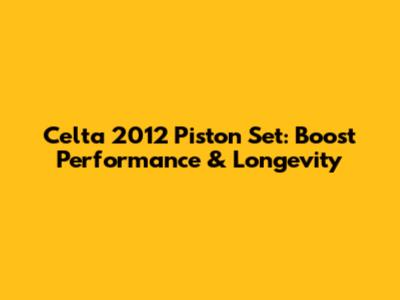 Celta 2012 Piston Set: Boost Performance & Longevity