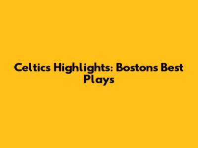 Celtics Highlights: Boston's Best Plays