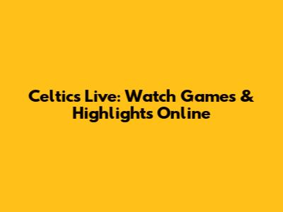 Celtics Live: Watch Games & Highlights Online