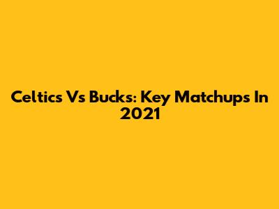 Celtics Vs Bucks: Key Matchups In 2021