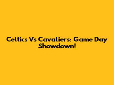 Celtics Vs Cavaliers: Game Day Showdown!