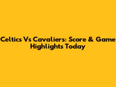 Celtics Vs Cavaliers: Score & Game Highlights Today