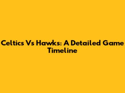 Celtics Vs Hawks: A Detailed Game Timeline