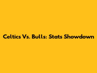 Celtics Vs. Bulls: Stats Showdown