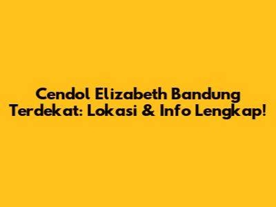 Cendol Elizabeth Bandung Terdekat: Lokasi & Info Lengkap!