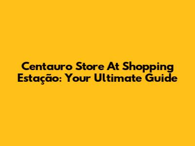 Centauro Store At Shopping Estação: Your Ultimate Guide