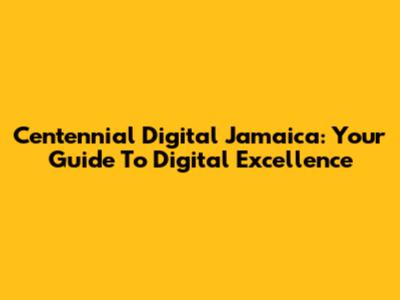 Centennial Digital Jamaica: Your Guide To Digital Excellence