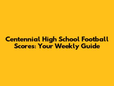 Centennial High School Football Scores: Your Weekly Guide