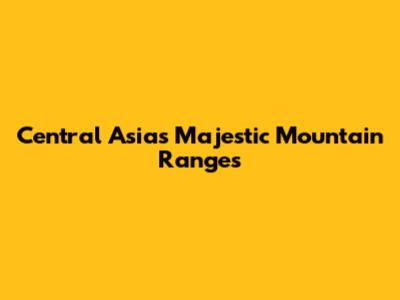 Central Asia's Majestic Mountain Ranges