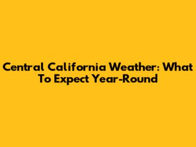 Central California Weather: What To Expect Year-Round