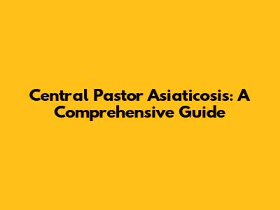 Central Pastor Asiaticosis: A Comprehensive Guide