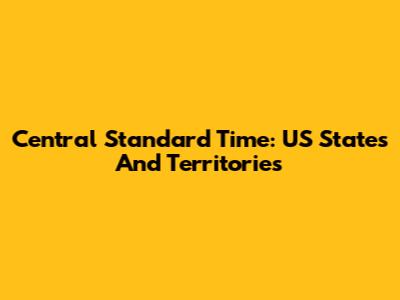 Central Standard Time: US States And Territories