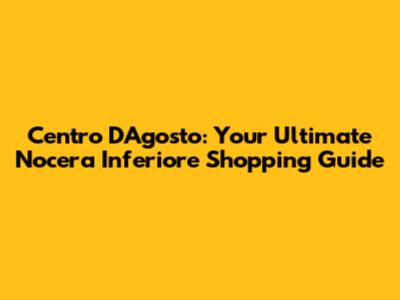 Centro D'Agosto: Your Ultimate Nocera Inferiore Shopping Guide