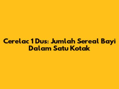 Cerelac 1 Dus: Jumlah Sereal Bayi Dalam Satu Kotak