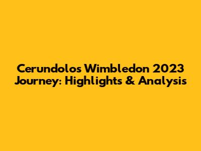 Cerundolo's Wimbledon 2023 Journey: Highlights & Analysis