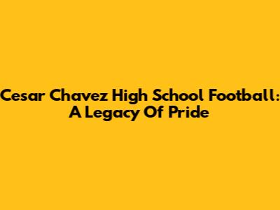 Cesar Chavez High School Football: A Legacy Of Pride