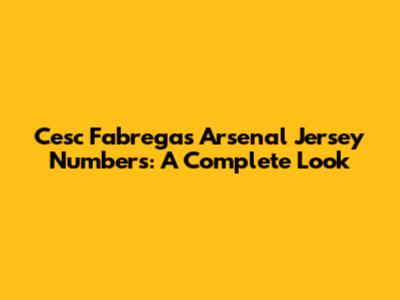 Cesc Fabregas' Arsenal Jersey Numbers: A Complete Look