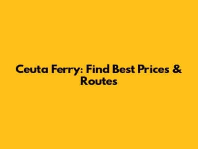 Ceuta Ferry: Find Best Prices & Routes