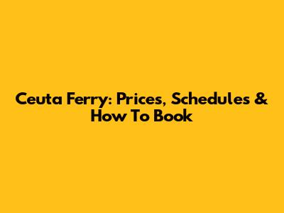 Ceuta Ferry: Prices, Schedules & How To Book