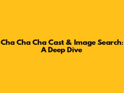 Cha Cha Cha Cast & Image Search: A Deep Dive
