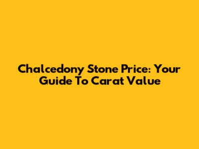 Chalcedony Stone Price: Your Guide To Carat Value