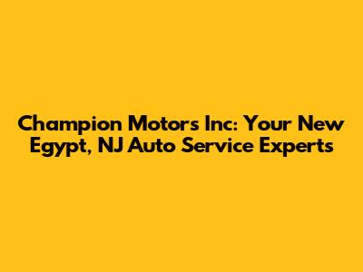 Champion Motors Inc: Your New Egypt, NJ Auto Service Experts