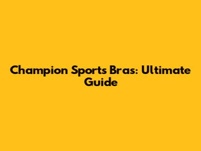 Champion Sports Bras: Ultimate Guide