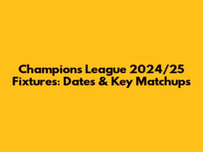 Champions League 2024/25 Fixtures: Dates & Key Matchups