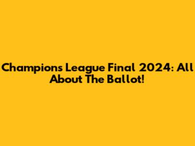 Champions League Final 2024: All About The Ballot!