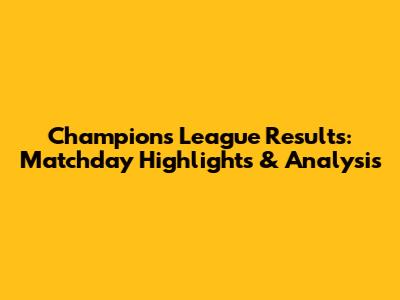 Champions League Results: Matchday Highlights & Analysis