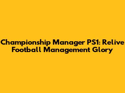 Championship Manager PS1: Relive Football Management Glory