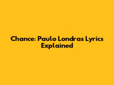 Chance: Paulo Londra's Lyrics Explained
